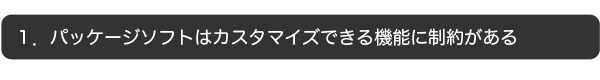 パッケージソフトはカスタマイズできる機能に制約がある